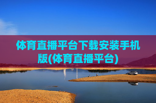 体育直播平台下载安装手机版(体育直播平台)