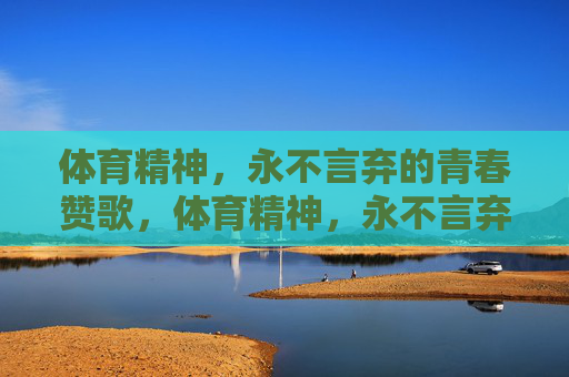 体育精神，永不言弃的青春赞歌，体育精神，永不言弃的青春赞歌