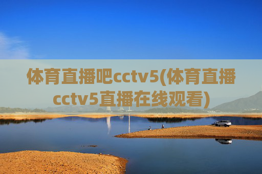 体育直播吧cctv5(体育直播cctv5直播在线观看)