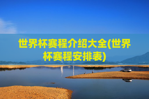 世界杯赛程介绍大全(世界杯赛程安排表)