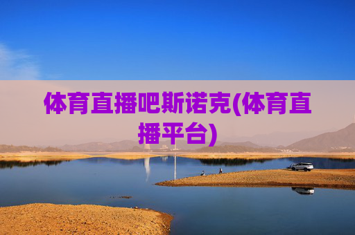 体育直播吧斯诺克(体育直播平台)