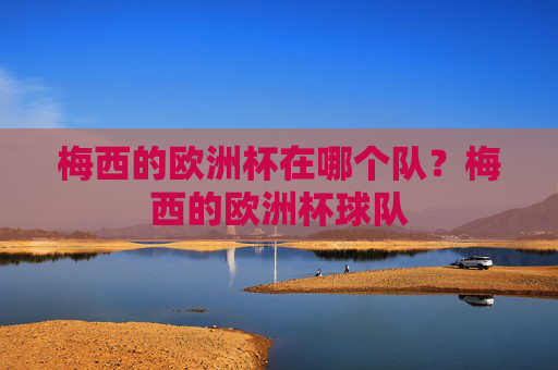 梅西的欧洲杯在哪个队？梅西的欧洲杯球队