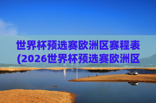 世界杯预选赛欧洲区赛程表(2026世界杯预选赛欧洲区赛程表)