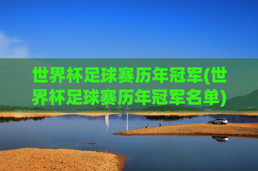 世界杯足球赛历年冠军(世界杯足球赛历年冠军名单)