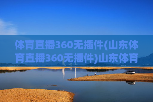 体育直播360无插件(山东体育直播360无插件)山东体育直播360无插件