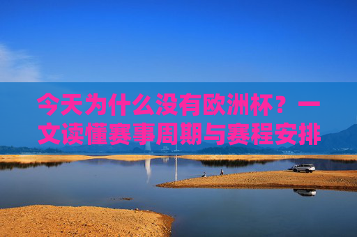 今天为什么没有欧洲杯？一文读懂赛事周期与赛程安排，今天为什么没有欧洲杯？一文读懂赛事周期与赛程安排