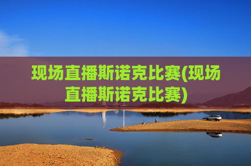 现场直播斯诺克比赛(现场直播斯诺克比赛)