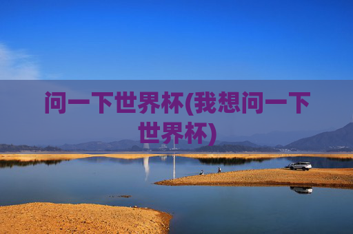 问一下世界杯(我想问一下世界杯)