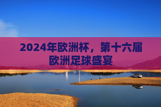 2024年欧洲杯,第十六届欧洲足球盛宴