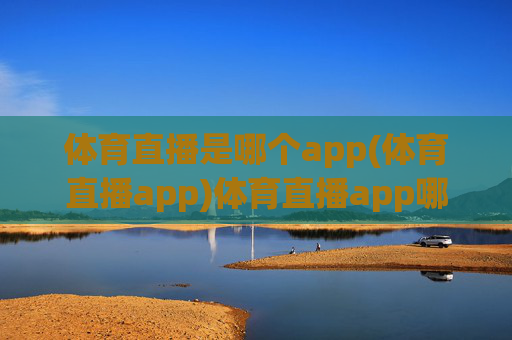 体育直播是哪个app(体育直播app)体育直播app哪个