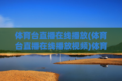 体育台直播在线播放(体育台直播在线播放视频)体育台直播在线播放