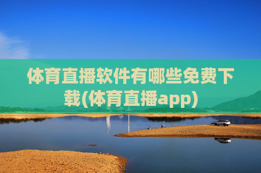 体育直播软件有哪些免费下载(体育直播app)