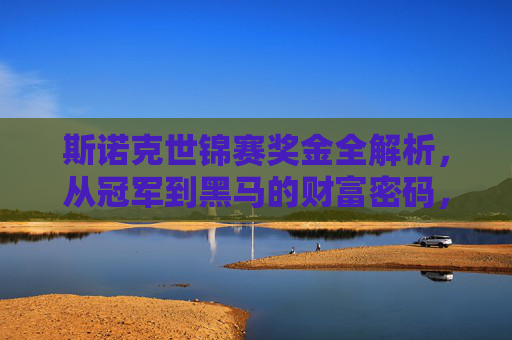 斯诺克世锦赛奖金全解析,从冠军到黑马的财富密码,斯诺克世锦赛奖金全解析,从冠军到黑马的财富密码