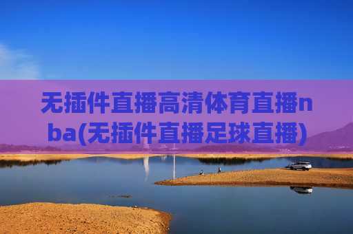 无插件直播高清体育直播nba(无插件直播足球直播)