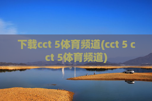 下载cct 5体育频道(cct 5 cct 5体育频道)