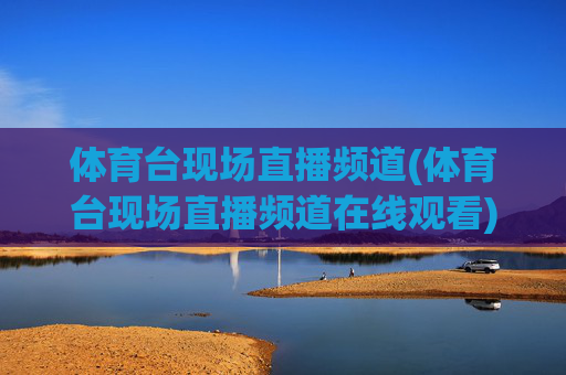 体育台现场直播频道(体育台现场直播频道在线观看)