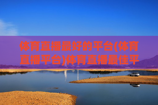 体育直播最好的平台(体育直播平台)体育直播最佳平台
