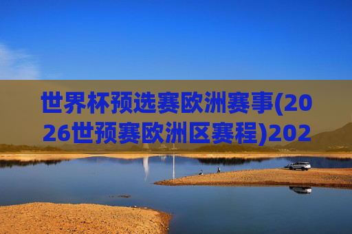 世界杯预选赛欧洲赛事(2026世预赛欧洲区赛程)2026世界杯预选赛欧洲区赛程