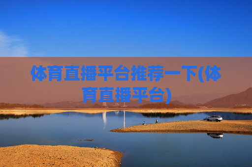 体育直播平台推荐一下(体育直播平台)