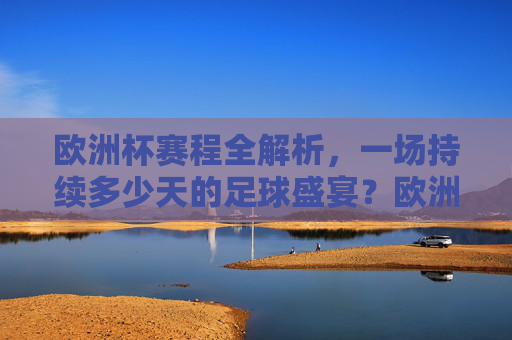 欧洲杯赛程全解析，一场持续多少天的足球盛宴？欧洲杯赛程全解析，多少天的足球盛宴？