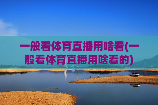 一般看体育直播用啥看(一般看体育直播用啥看的)