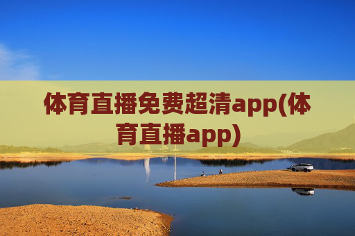 体育直播免费超清app(体育直播app)