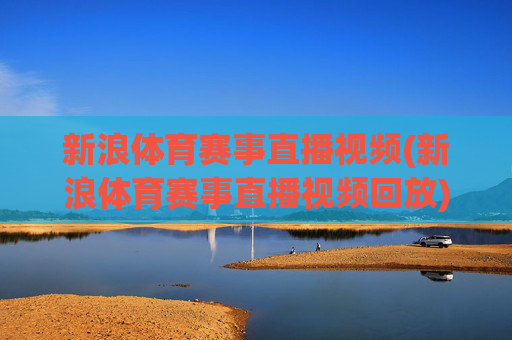 新浪体育赛事直播视频(新浪体育赛事直播视频回放)新浪体育赛事直播视频回放