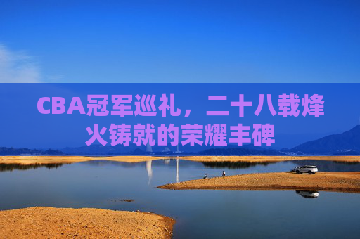 CBA冠军巡礼,二十八载烽火铸就的荣耀丰碑