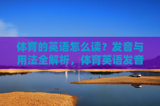 体育的英语怎么读？发音与用法全解析，体育英语发音与用法全解析