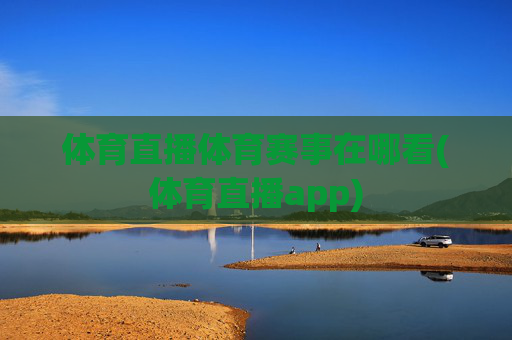 体育直播体育赛事在哪看(体育直播app)