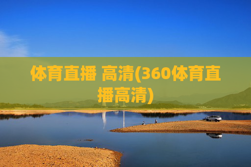体育直播 高清(360体育直播高清)