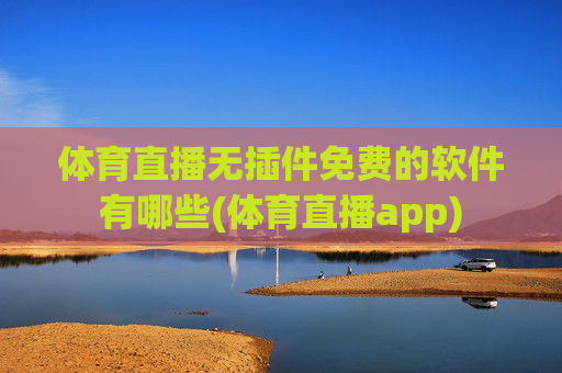 体育直播无插件免费的软件有哪些(体育直播app)