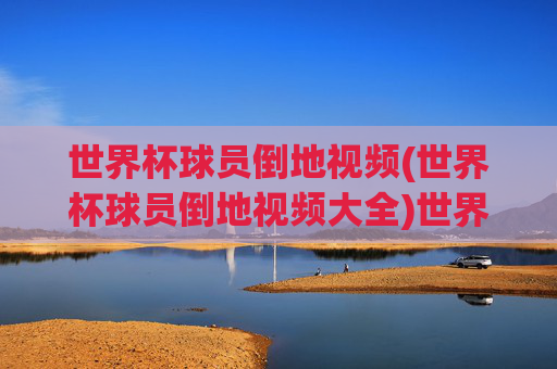 世界杯球员倒地视频(世界杯球员倒地视频大全)世界杯球员倒地视频大全