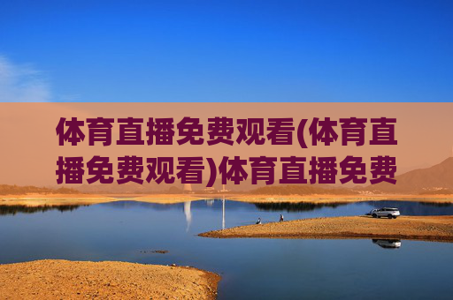 体育直播免费观看(体育直播免费观看)体育直播免费观看
