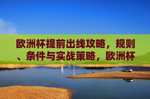 欧洲杯提前出线攻略，规则、条件与实战策略，欧洲杯提前出线攻略，规则、条件与实战策略