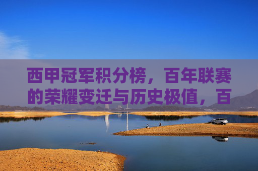 西甲冠军积分榜,百年联赛的荣耀变迁与历史极值,百年西甲冠军积分榜,荣耀变迁与历史极值
