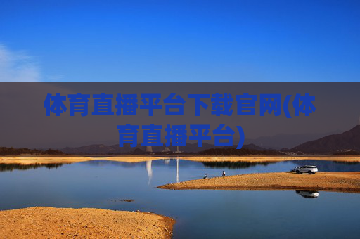 体育直播平台下载官网(体育直播平台)