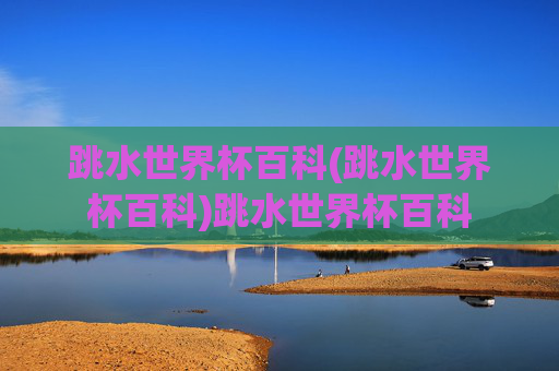 跳水世界杯百科(跳水世界杯百科)跳水世界杯百科