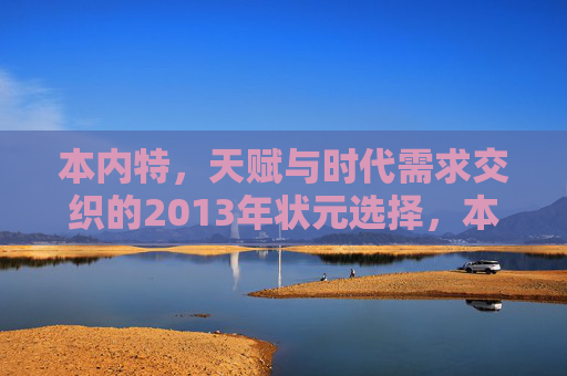 本内特,天赋与时代需求交织的2013年状元选择,本内特,天赋与时代需求交织的2013年状元选择