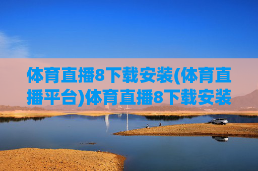 体育直播8下载安装(体育直播平台)体育直播8下载安装（体育直播平台）