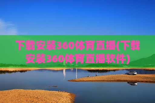 下载安装360体育直播(下载安装360体育直播软件)