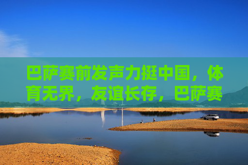 巴萨赛前发声力挺中国,体育无界,友谊长存,巴萨赛前发声力挺中国,体育无界,友谊长存