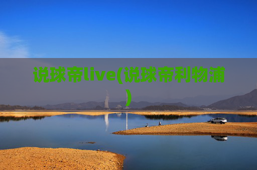 说球帝live(说球帝利物浦)