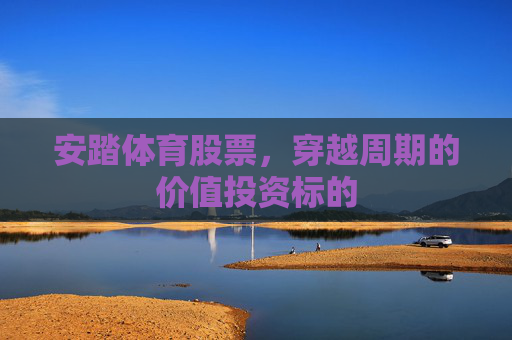 安踏体育股票,穿越周期的价值投资标的