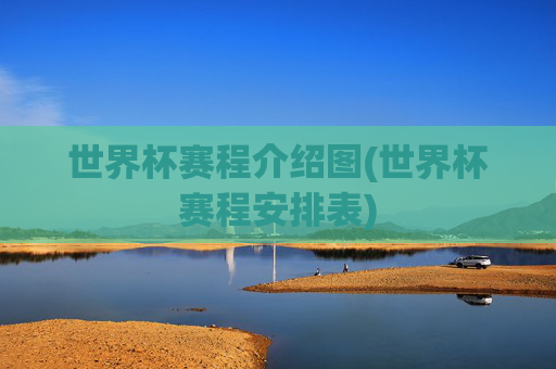世界杯赛程介绍图(世界杯赛程安排表)