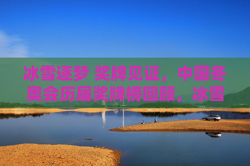 冰雪逐梦 奖牌见证，中国冬奥会历届奖牌榜回顾，冰雪逐梦 奖牌见证，中国冬奥会历届奖牌榜回顾