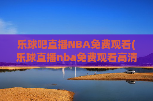 乐球吧直播NBA免费观看(乐球直播nba免费观看高清)