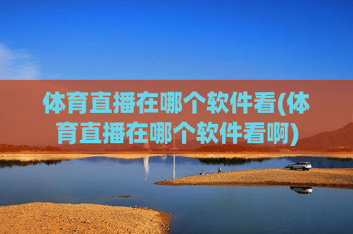体育直播在哪个软件看(体育直播在哪个软件看啊)