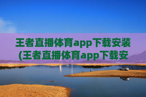 王者直播体育app下载安装(王者直播体育app下载安装苹果)