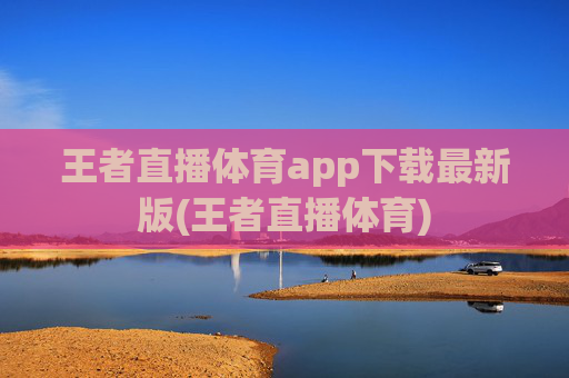 王者直播体育app下载最新版(王者直播体育)